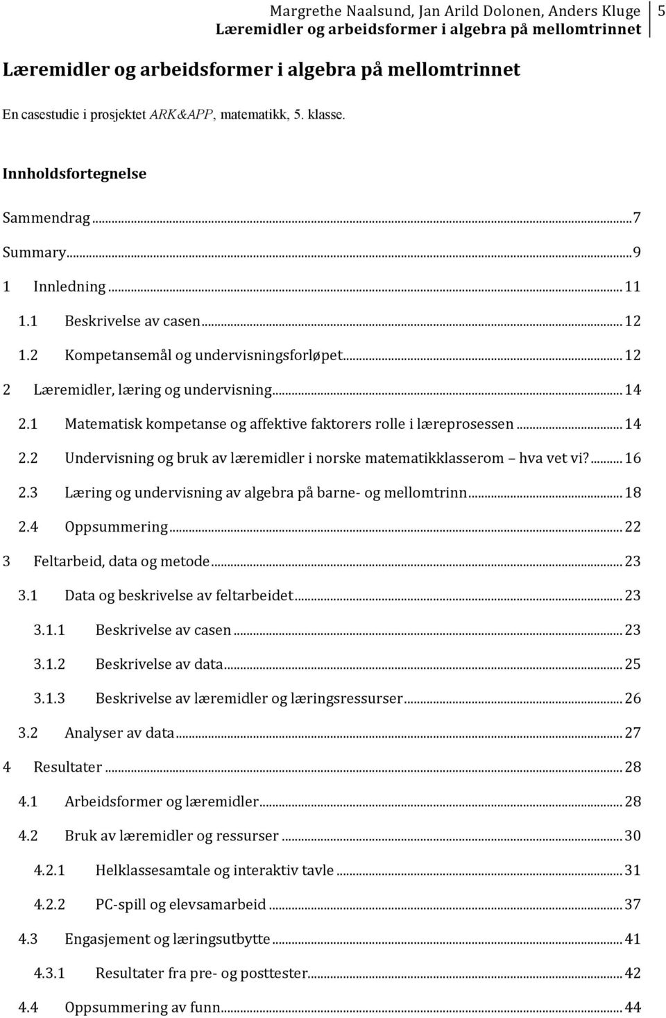 ... 16 2.3 Læring og undervisning av algebra på barne- og mellomtrinn... 18 2.4 Oppsummering... 22 3 Feltarbeid, data og metode... 23 3.1 Data og beskrivelse av feltarbeidet... 23 3.1.1 Beskrivelse av casen.