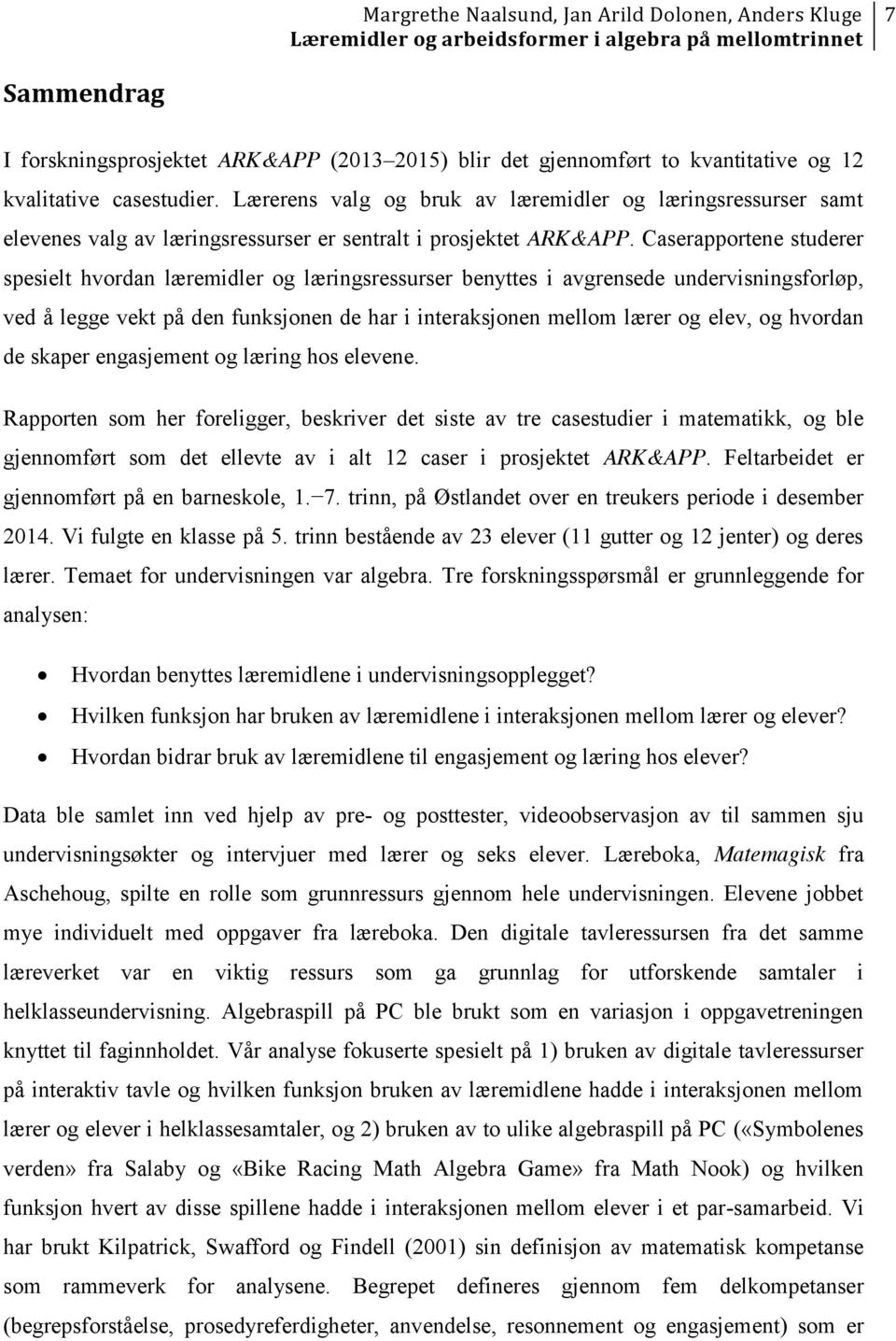 Caserapportene studerer spesielt hvordan læremidler og læringsressurser benyttes i avgrensede undervisningsforløp, ved å legge vekt på den funksjonen de har i interaksjonen mellom lærer og elev, og