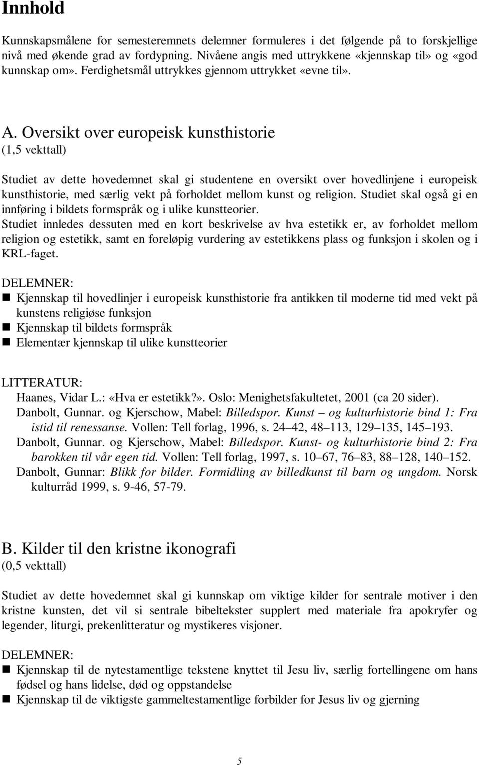 Oversikt over europeisk kunsthistorie (1,5 vekttall) Studiet av dette hovedemnet skal gi studentene en oversikt over hovedlinjene i europeisk kunsthistorie, med særlig vekt på forholdet mellom kunst