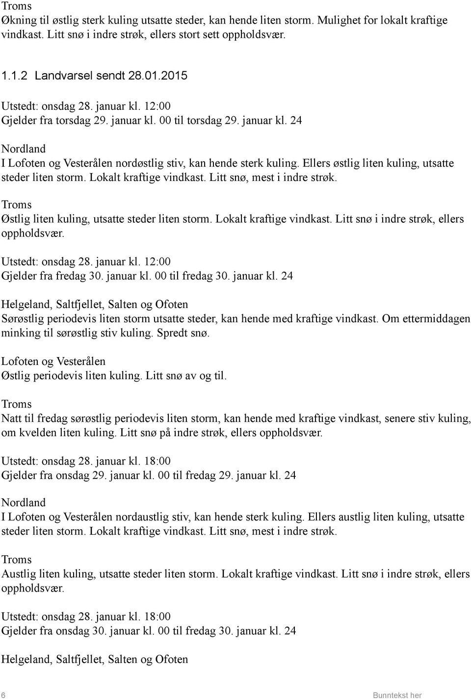 Ellers østlig liten kuling, utsatte steder liten storm. Lokalt kraftige vindkast. Litt snø, mest i indre strøk. Østlig liten kuling, utsatte steder liten storm. Lokalt kraftige vindkast. Litt snø i indre strøk, ellers oppholdsvær.