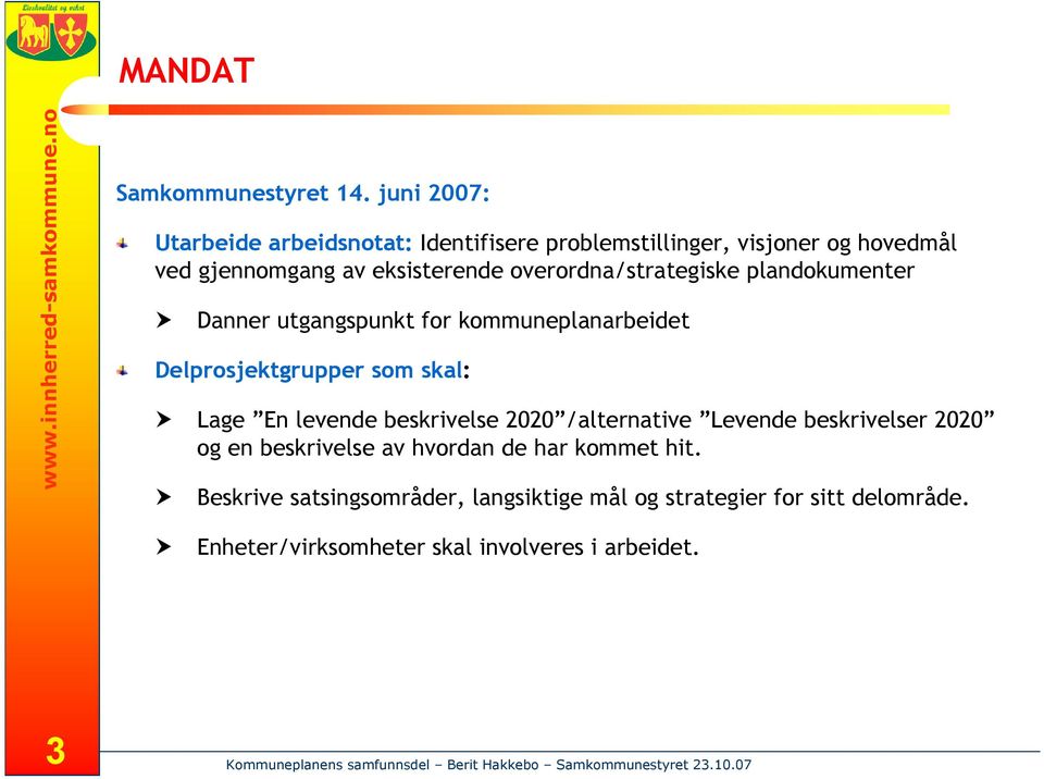 overordna/strategiske plandokumenter Danner utgangspunkt for kommuneplanarbeidet Delprosjektgrupper som skal: Lage En levende