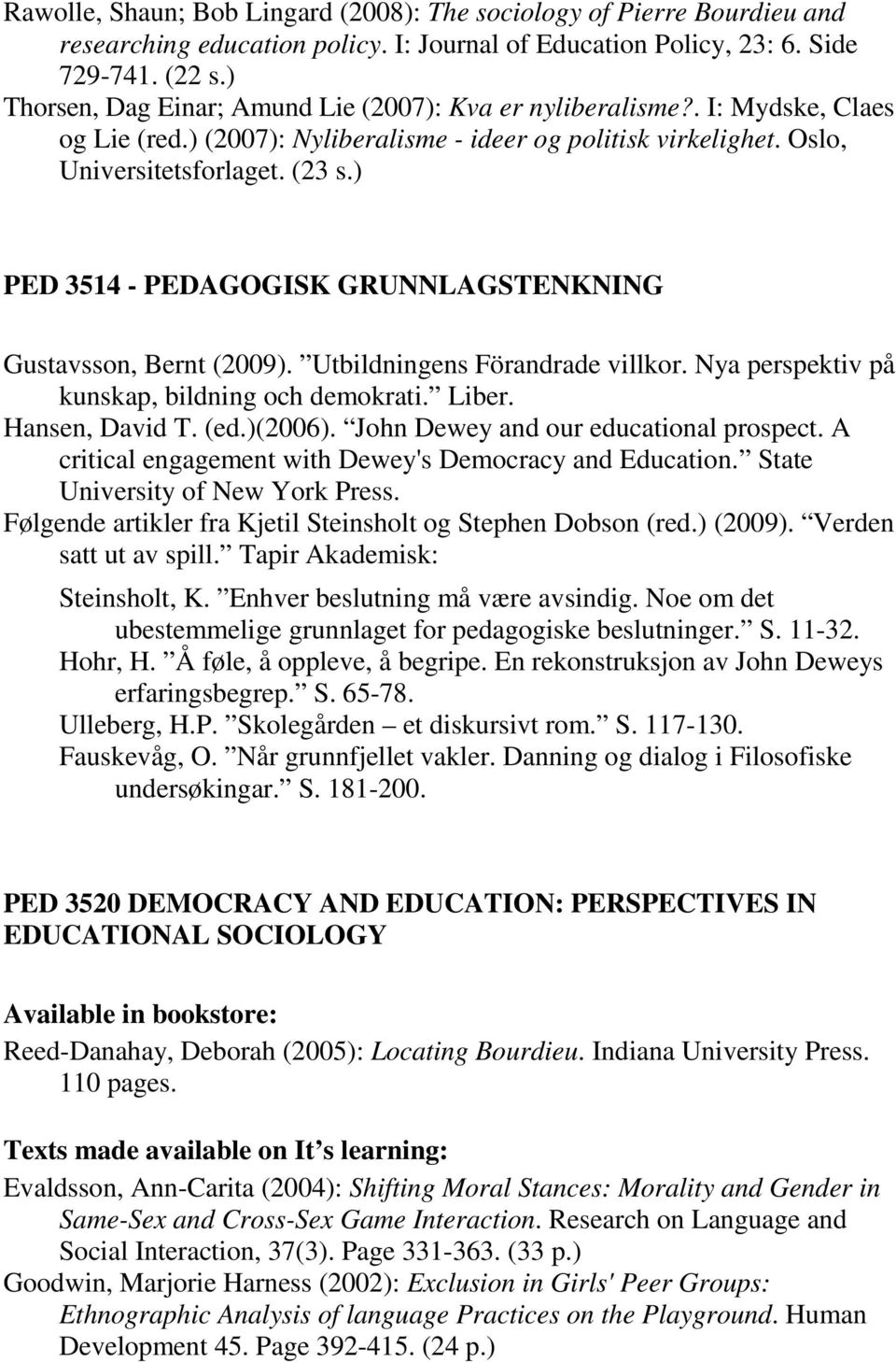 ) PED 3514 - PEDAGOGISK GRUNNLAGSTENKNING Gustavsson, Bernt (2009). Utbildningens Förandrade villkor. Nya perspektiv på kunskap, bildning och demokrati. Liber. Hansen, David T. (ed.)(2006).