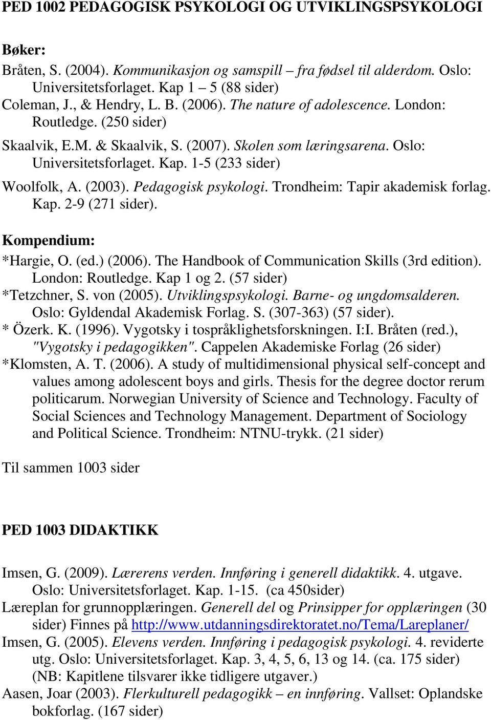 1-5 (233 sider) Woolfolk, A. (2003). Pedagogisk psykologi. Trondheim: Tapir akademisk forlag. Kap. 2-9 (271 sider). Kompendium: *Hargie, O. (ed.) (2006).