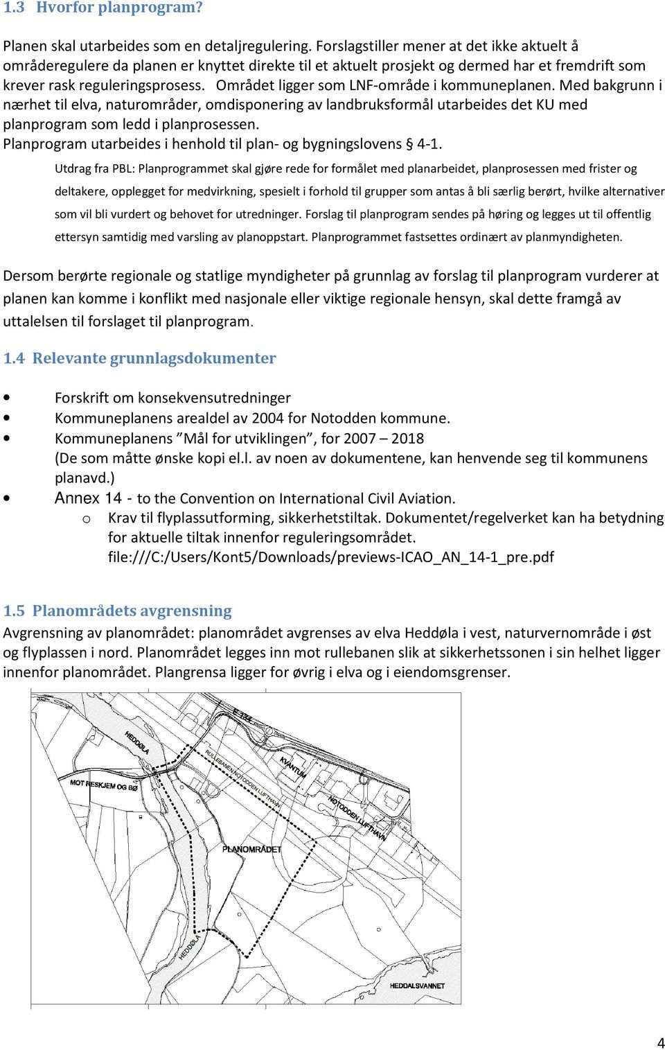 Området ligger som LNF-område i kommuneplanen. Med bakgrunn i nærhet til elva, naturområder, omdisponering av landbruksformål utarbeides det KU med planprogram som ledd i planprosessen.