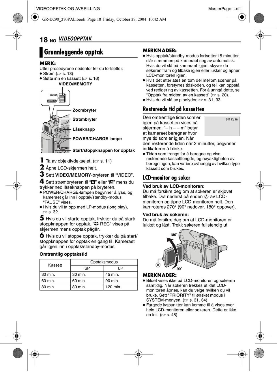 16) VIDEO/MEMORY Zoombryter Strømbryter Låseknapp 1 Ta av objektivdekselet. ( s. 11) 2 Åpne LCD-skjermen helt. 3 Sett VIDEO/MEMORY-bryteren til VIDEO.