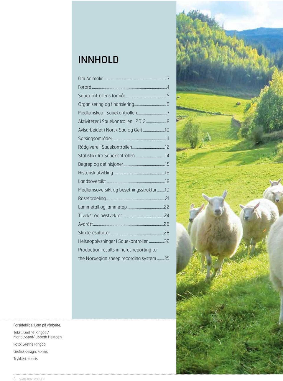 ..18 Medlemsoversikt og besetningsstruktur...19 Rasefordeling...21 Lammetall og lammetap...22 Tilvekst og høstvekter...24 Avdrått...26 Slakteresultater...28 Helseopplysninger i Sauekontrollen.