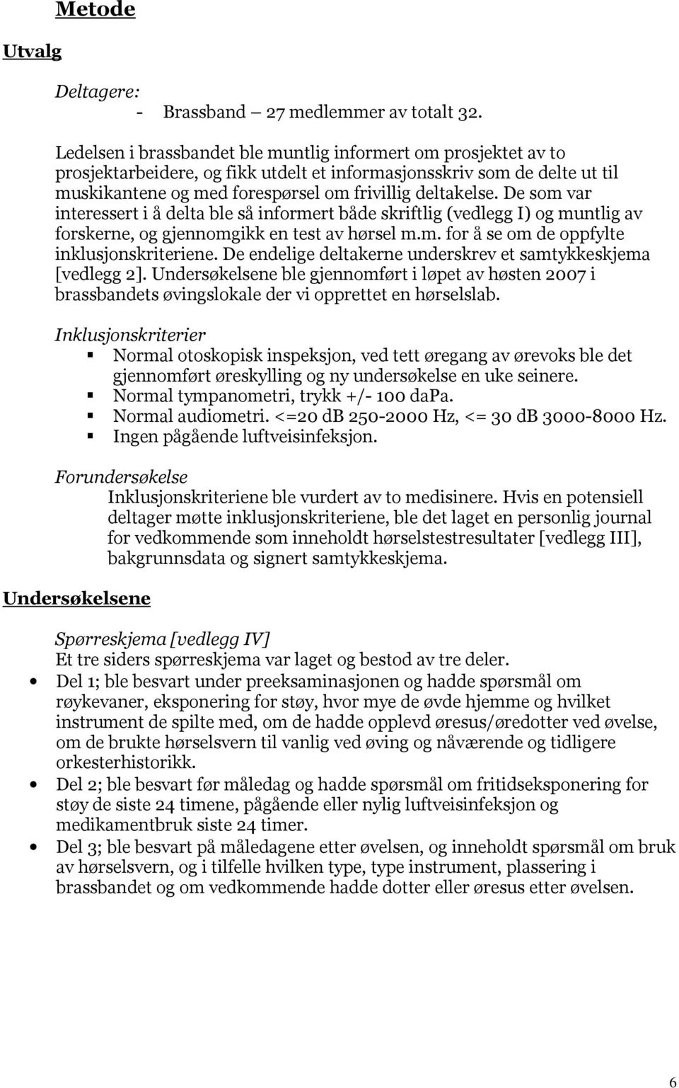 De som var interessert i å delta ble så informert både skriftlig (vedlegg I) og muntlig av forskerne, og gjennomgikk en test av hørsel m.m. for å se om de oppfylte inklusjonskriteriene.