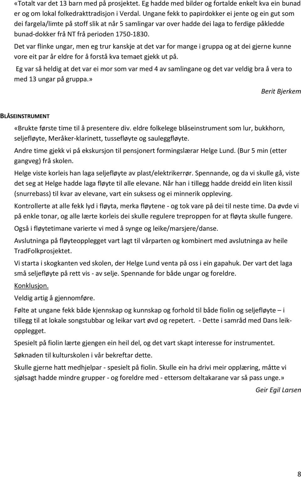 Det var flinke ungar, men eg trur kanskje at det var for mange i gruppa og at dei gjerne kunne vore eit par år eldre for å forstå kva temaet gjekk ut på.