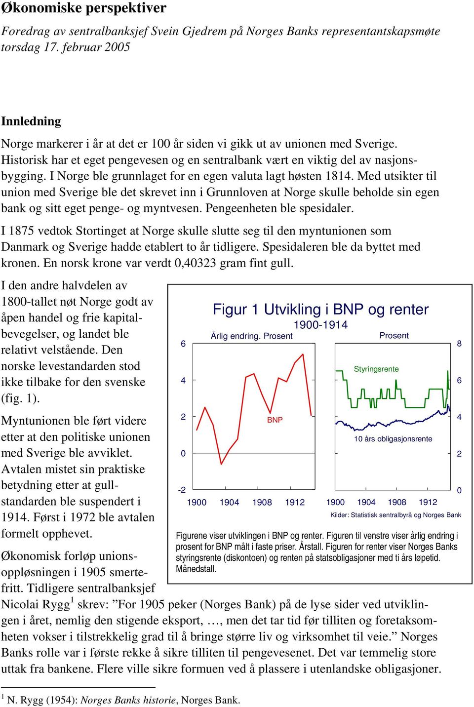 I Norge ble grunnlaget for en egen valuta lagt høsten 11. Med utsikter til union med Sverige ble det skrevet inn i Grunnloven at Norge skulle beholde sin egen bank og sitt eget penge- og myntvesen.