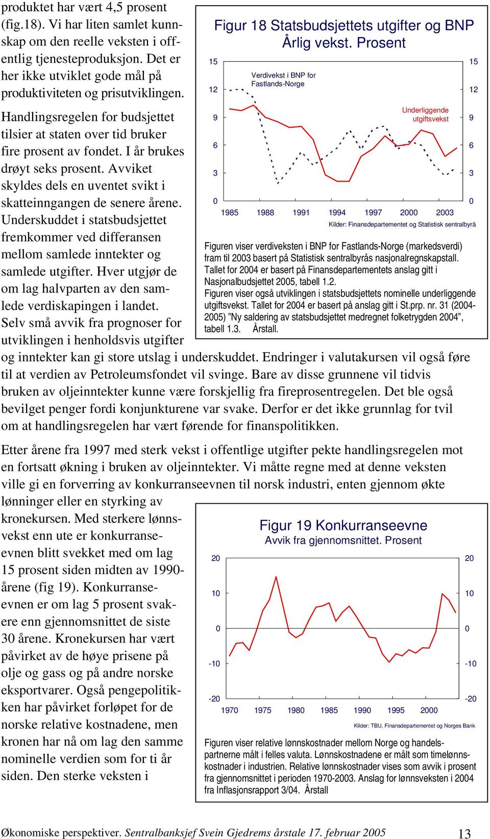 Underskuddet i statsbudsjettet fremkommer ved differansen mellom samlede inntekter og samlede utgifter. Hver utgjør de om lag halvparten av den samlede verdiskapingen i landet.