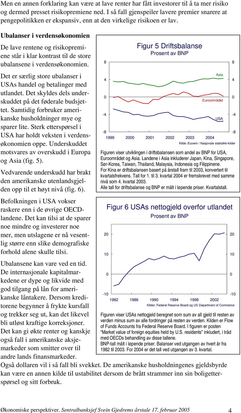 Ubalanser i verdensøkonomien De lave rentene og risikopremiene står i klar kontrast til de store ubalansene i verdensøkonomien. Det er særlig store ubalanser i USAs handel og betalinger med utlandet.