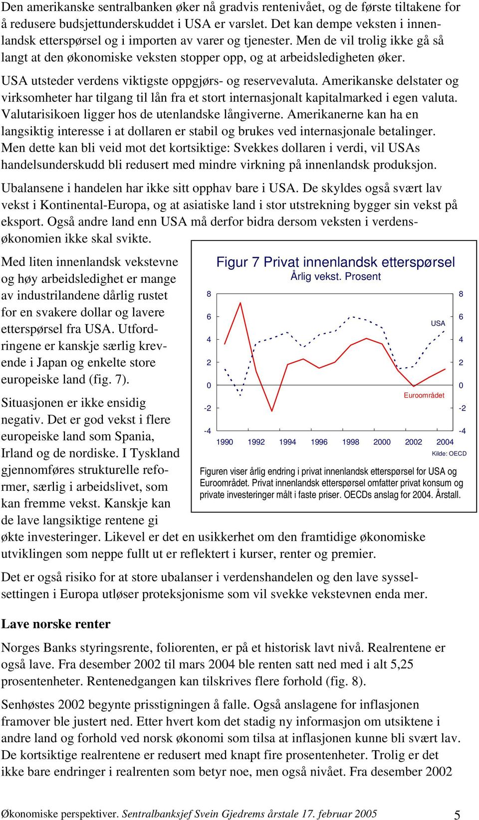 USA utsteder verdens viktigste oppgjørs- og reservevaluta. Amerikanske delstater og virksomheter har tilgang til lån fra et stort internasjonalt kapitalmarked i egen valuta.