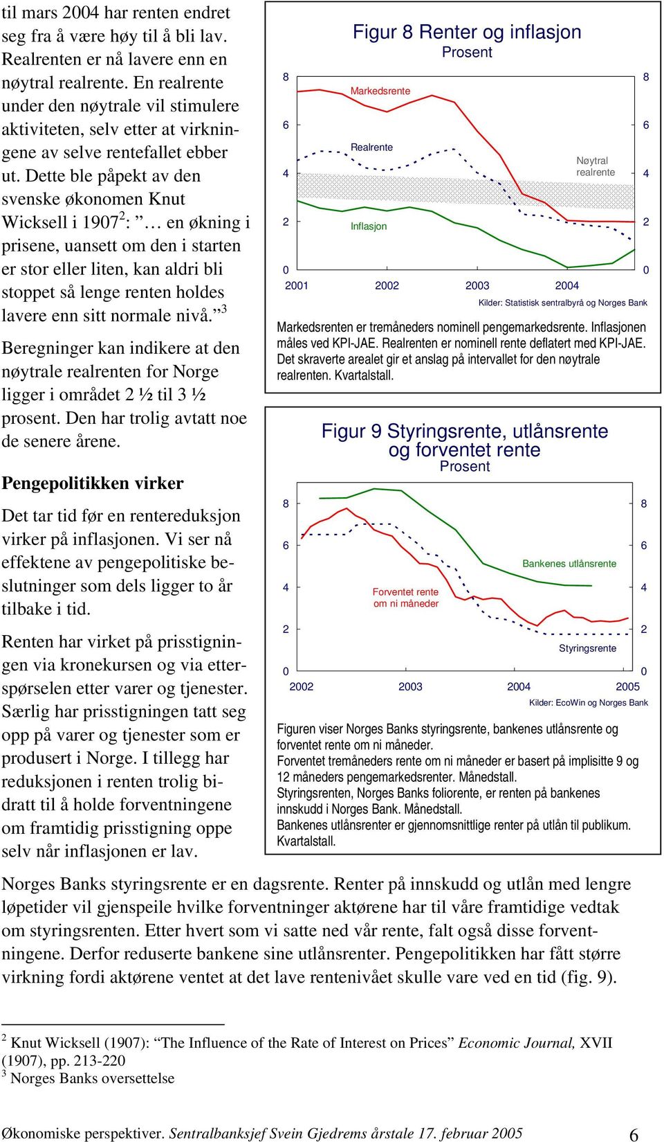 Dette ble påpekt av den svenske økonomen Knut Wicksell i 197 : en økning i prisene, uansett om den i starten er stor eller liten, kan aldri bli stoppet så lenge renten holdes lavere enn sitt normale