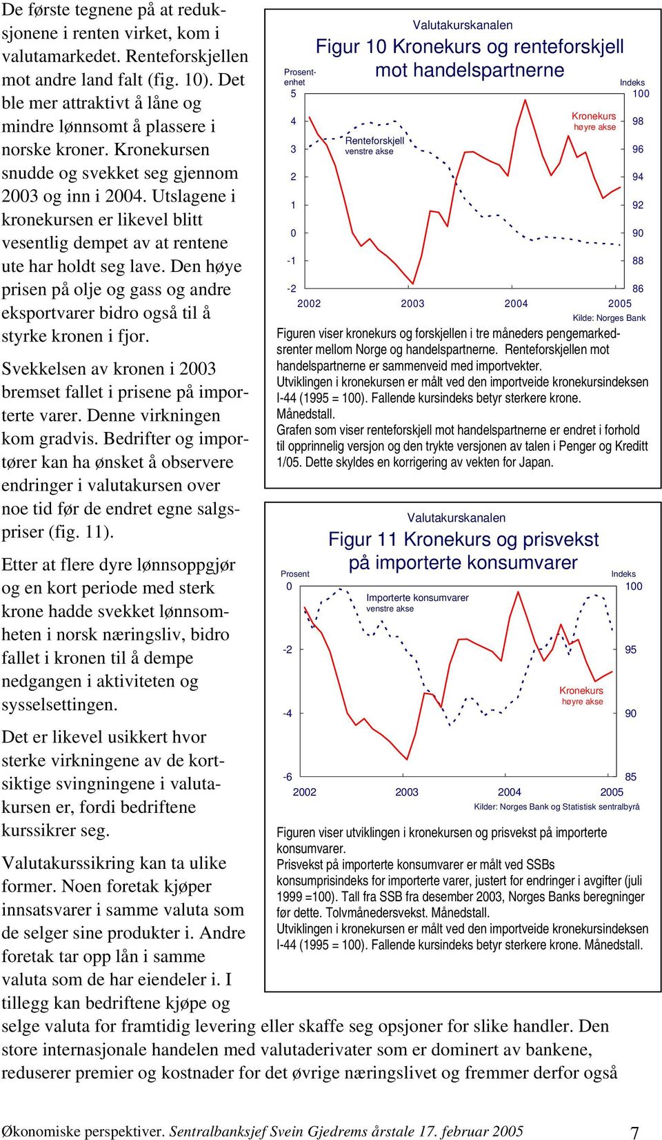 Den høye prisen på olje og gass og andre eksportvarer bidro også til å styrke kronen i fjor. Svekkelsen av kronen i 3 bremset fallet i prisene på importerte varer. Denne virkningen kom gradvis.