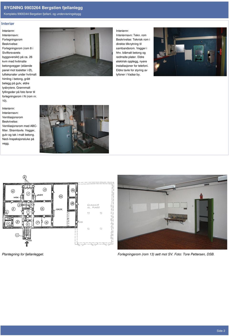 Grønnmalt fyllingsdør på foto fører til forlegningsrom i N (rom nr. 10). Interiørnavn: Tekn. rom Beskrivelse: Teknisk rom i direkte tilknytning til sambandsrom. Vegger i hhv.