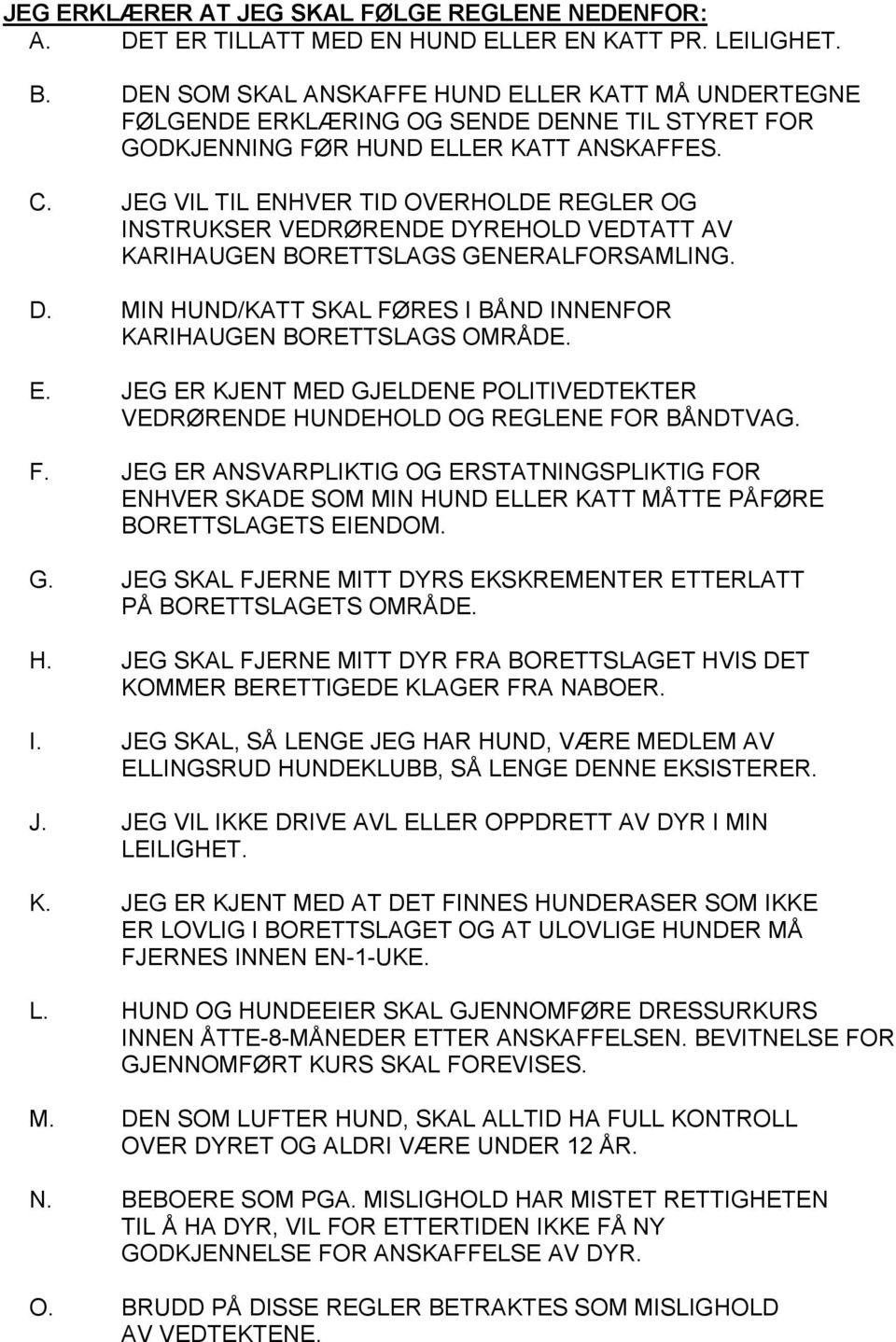 JEG VIL TIL ENHVER TID OVERHOLDE REGLER OG INSTRUKSER VEDRØRENDE DYREHOLD VEDTATT AV KARIHAUGEN BORETTSLAGS GENERALFORSAMLING. D. MIN HUND/KATT SKAL FØRES I BÅND INNENFOR KARIHAUGEN BORETTSLAGS OMRÅDE.