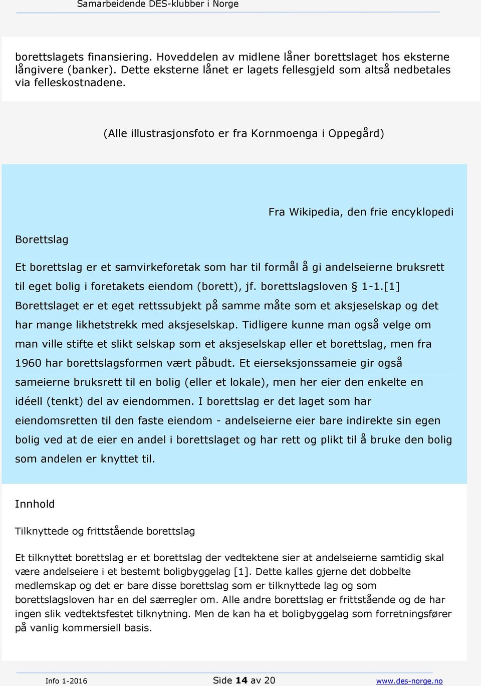 i foretakets eiendom (borett), jf. borettslagsloven 1-1.[1] Borettslaget er et eget rettssubjekt på samme måte som et aksjeselskap og det har mange likhetstrekk med aksjeselskap.