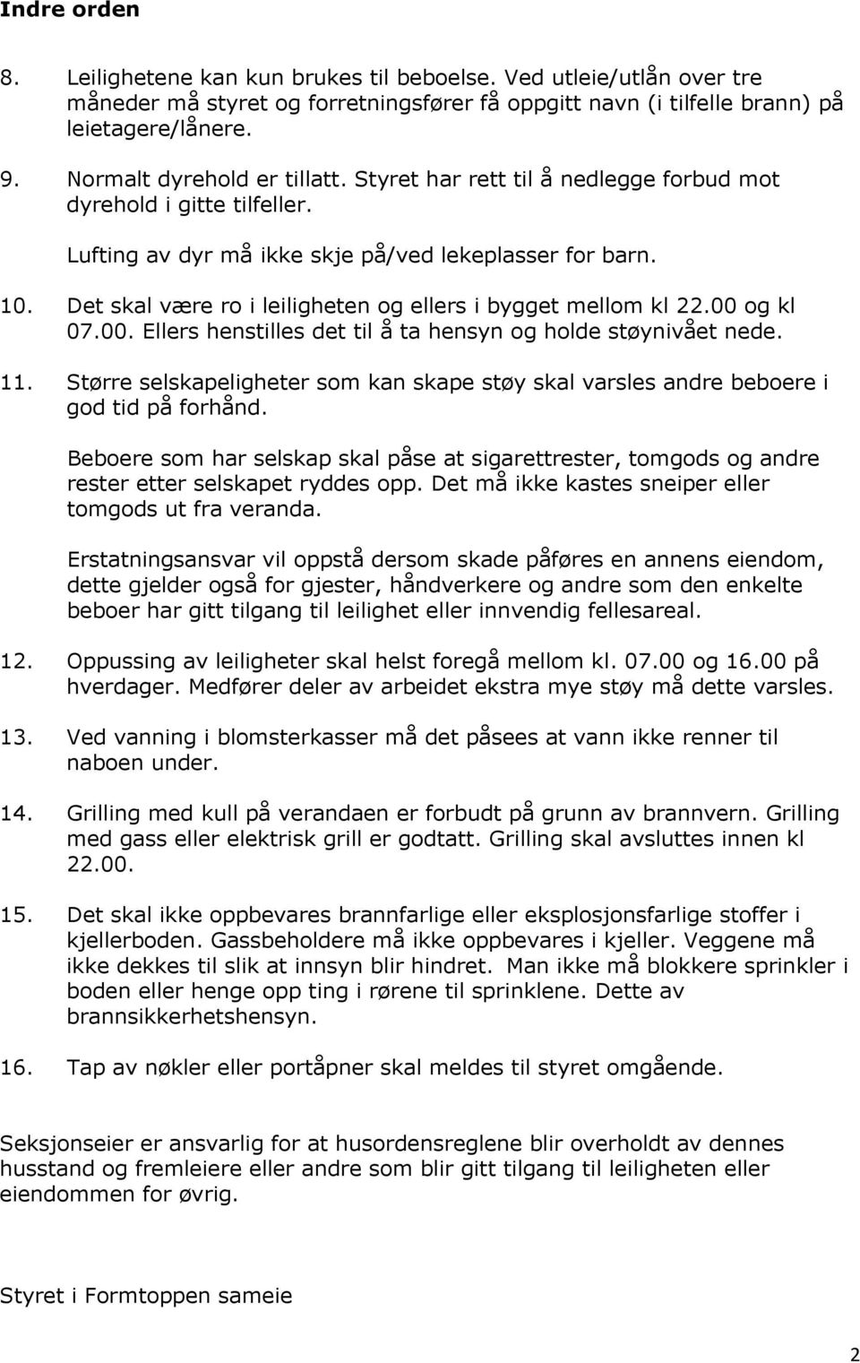 Det skal være ro i leiligheten og ellers i bygget mellom kl 22.00 og kl 07.00. Ellers henstilles det til å ta hensyn og holde støynivået nede. 11.