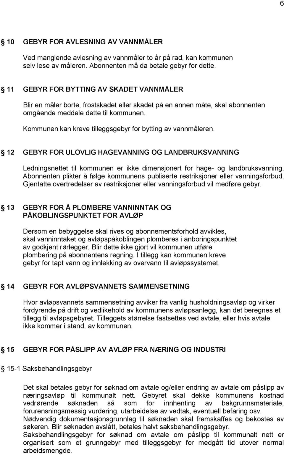 Kommunen kan kreve tilleggsgebyr for bytting av vannmåleren. 12 GEBYR FOR ULOVLIG HAGEVANNING OG LANDBRUKSVANNING Ledningsnettet til kommunen er ikke dimensjonert for hage- og landbruksvanning.