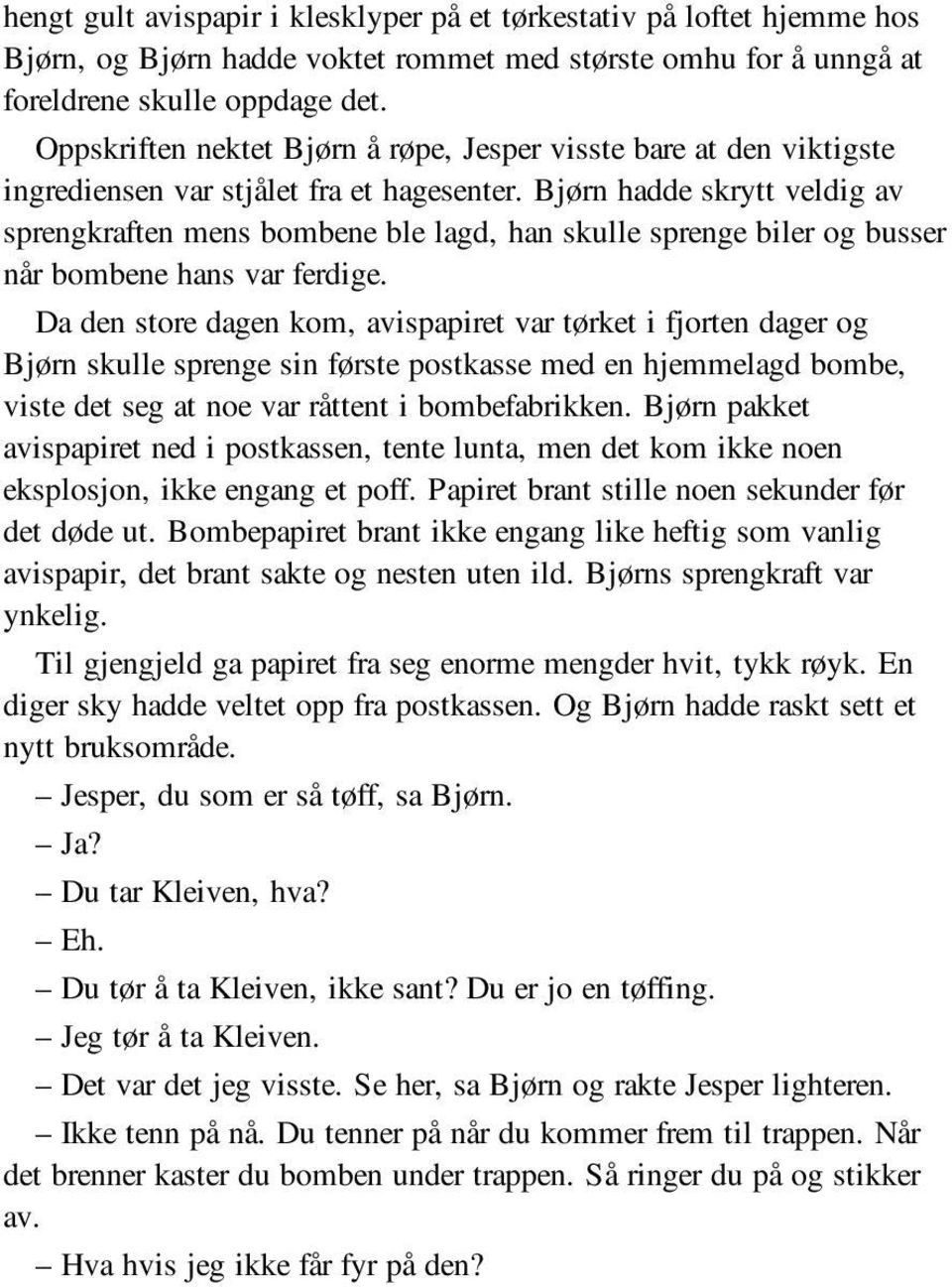 Bjørn hadde skrytt veldig av sprengkraften mens bombene ble lagd, han skulle sprenge biler og busser når bombene hans var ferdige.