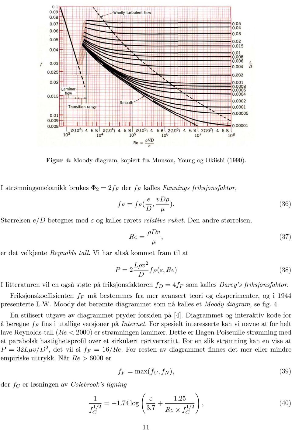 Vi har altså kommet fram til at P =2 Lρv2 D f F (ε, Re) (38) I litteraturen vil en også støte på friksjonsfaktoren f D =4f F som kalles Darcy s friksjonsfaktor.