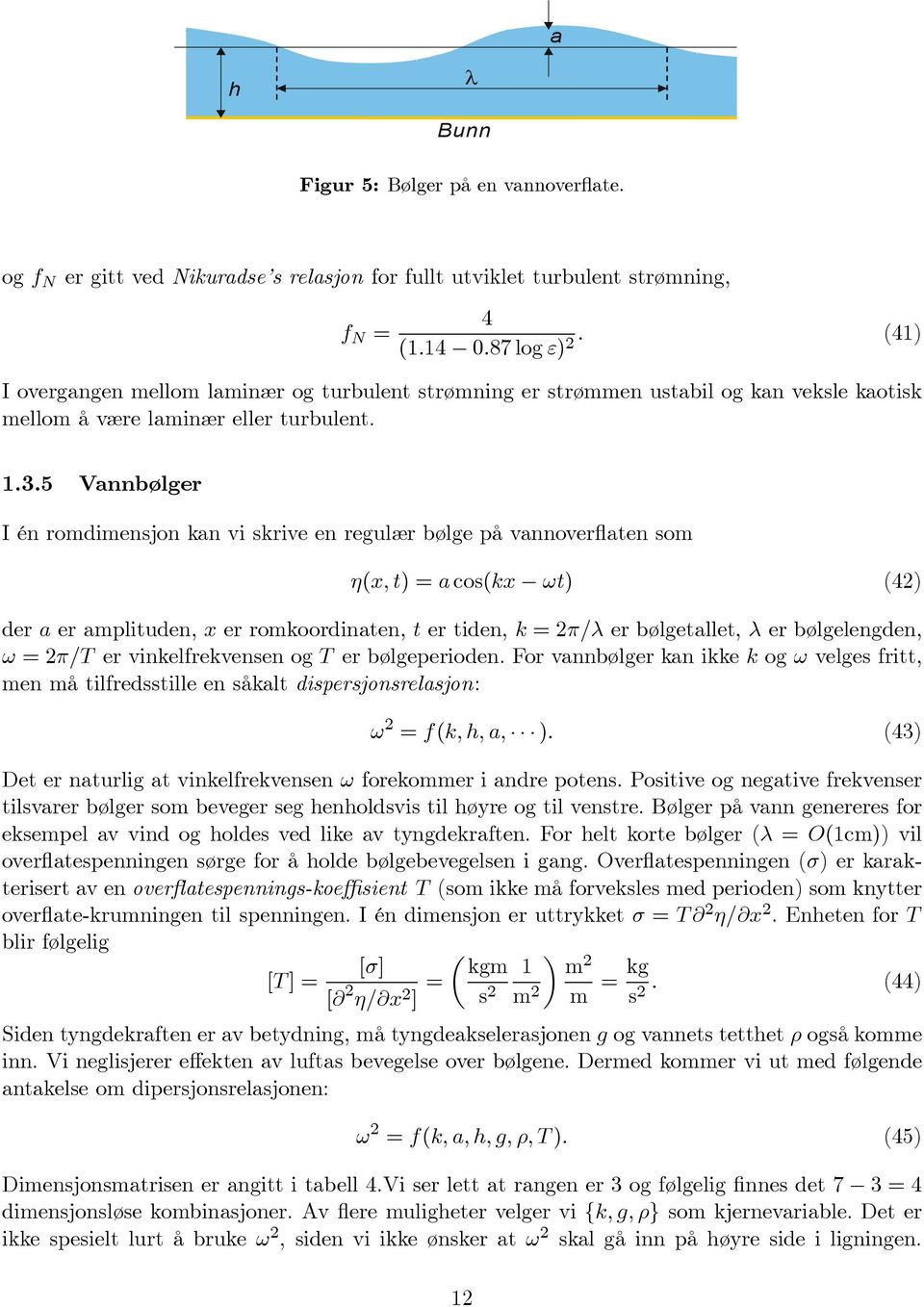 5 Vannbølger I én romdimensjon kan vi skrive en regulær bølge på vannoverflaten som η(x, t) =a cos(kx ωt) (42) der a er amplituden, x er romkoordinaten, t er tiden, k =2π/λ er bølgetallet, λ er