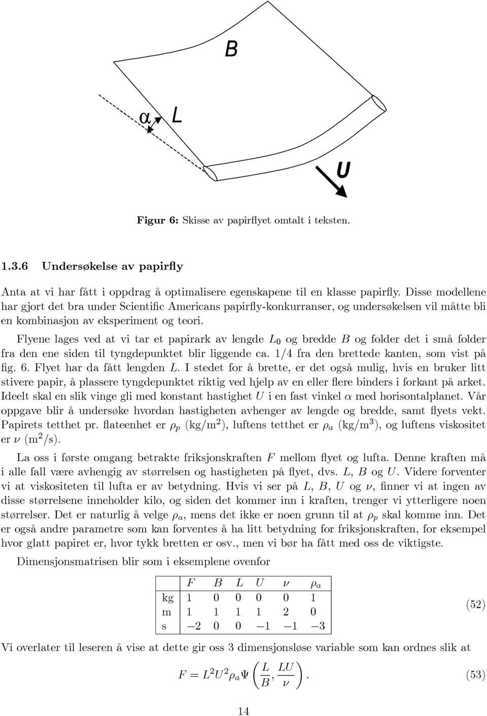 Flyene lages ved at vi tar et papirark av lengde L 0 og bredde B og folder det i små folder fra den ene siden til tyngdepunktet blir liggende ca. 1/4 fra den brettede kanten, som vist på fig. 6.