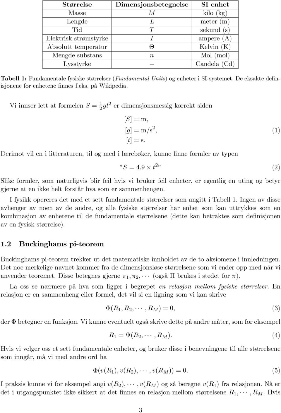 Vi innser lett at formelen S = 1 2 gt2 er dimensjonsmessig korrekt siden [S] =m, [g] =m/s 2, (1) [t] =s. Derimot vil en i litteraturen, til og med i lærebøker, kunne finne formler av typen S =4.