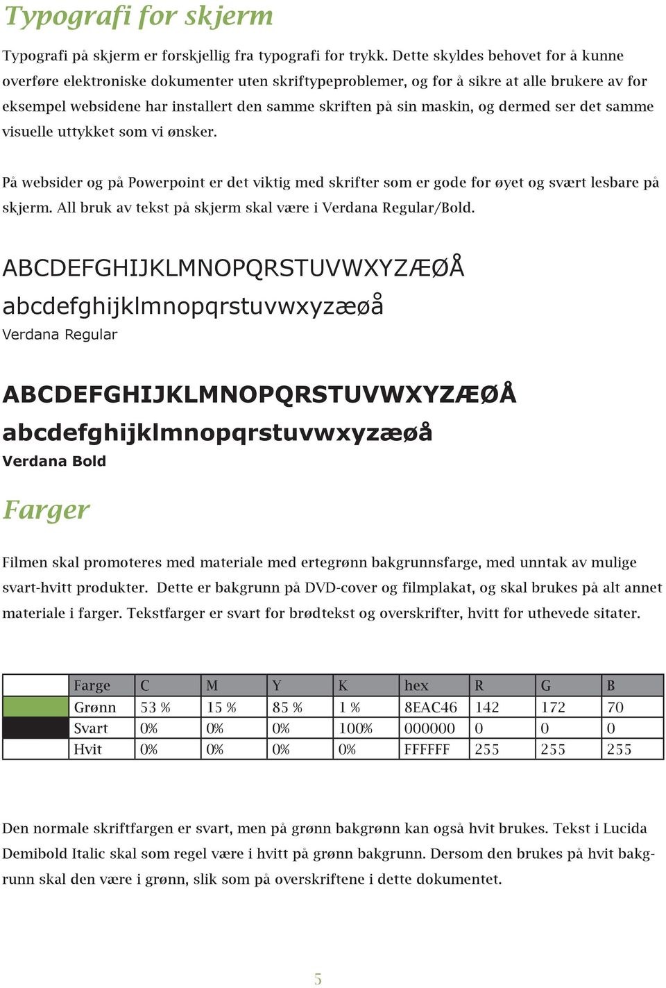 og dermed ser det samme visuelle uttykket som vi ønsker. På websider og på Powerpoint er det viktig med skrifter som er gode for øyet og svært lesbare på skjerm.