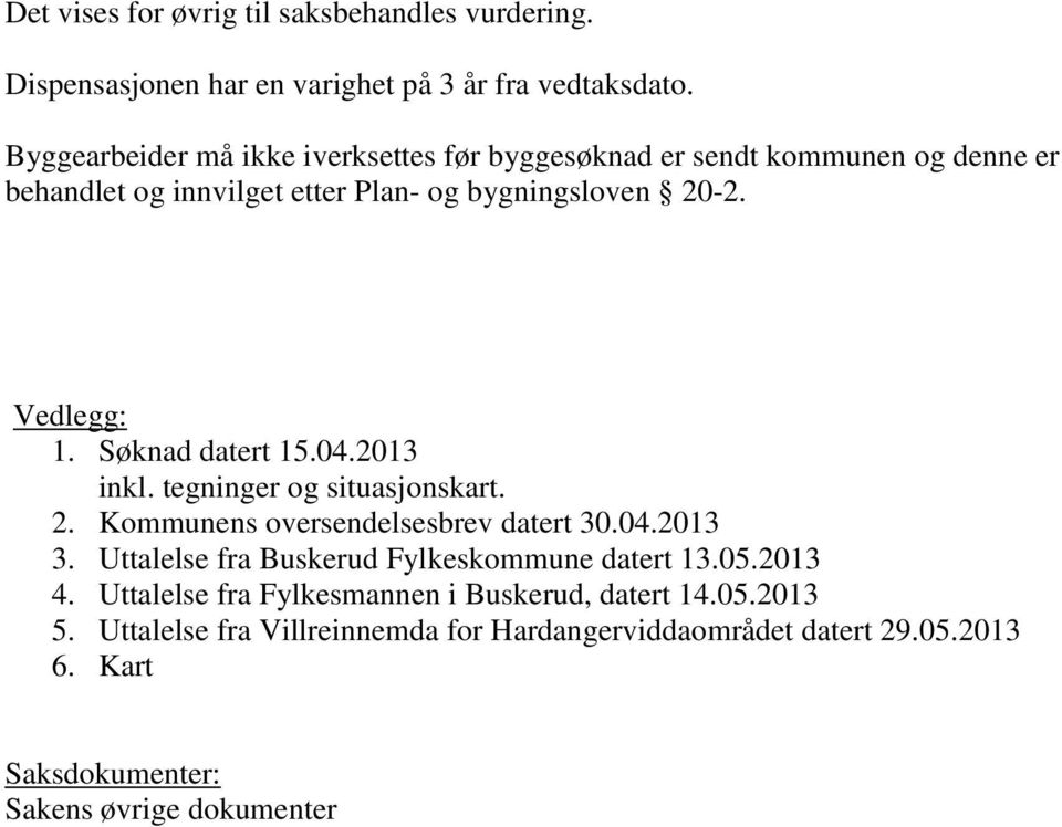 Søknad datert 15.04.2013 inkl. tegninger og situasjonskart. 2. Kommunens oversendelsesbrev datert 30.04.2013 3.