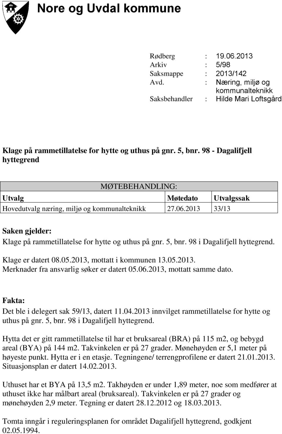 98 - Dagalifjell hyttegrend MØTEBEHANDLING: Utvalg Møtedato Utvalgssak Hovedutvalg næring, miljø og kommunalteknikk 27.06.2013 33/13 Saken gjelder: Klage på rammetillatelse for hytte og uthus på gnr.