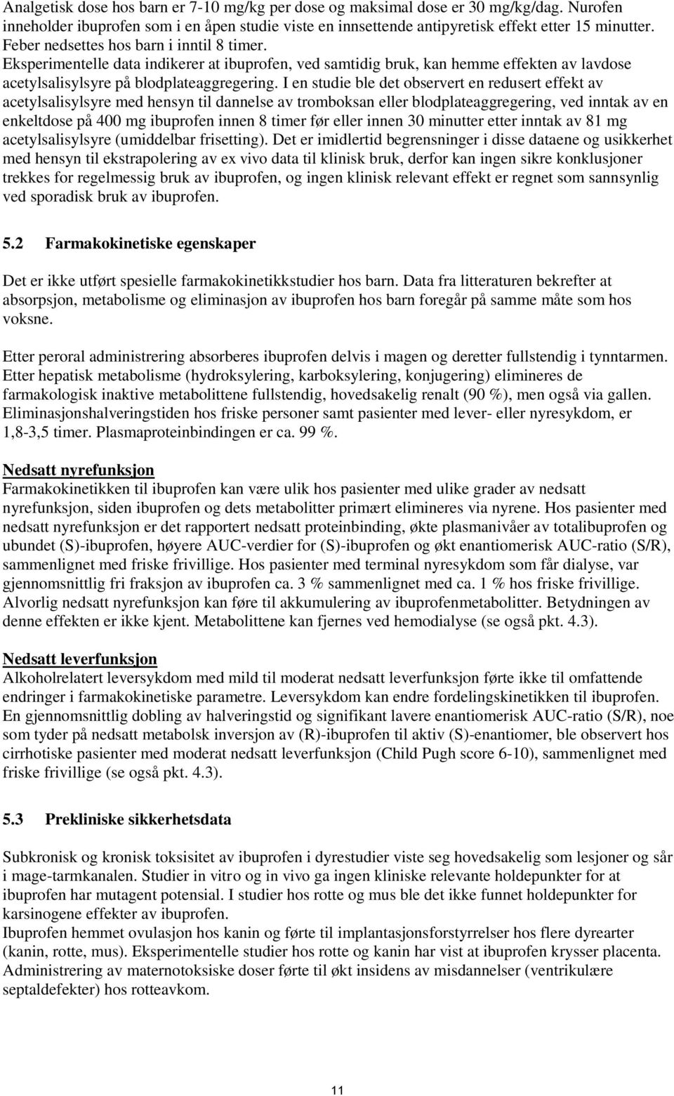 I en studie ble det observert en redusert effekt av acetylsalisylsyre med hensyn til dannelse av tromboksan eller blodplateaggregering, ved inntak av en enkeltdose på 400 mg ibuprofen innen 8 timer