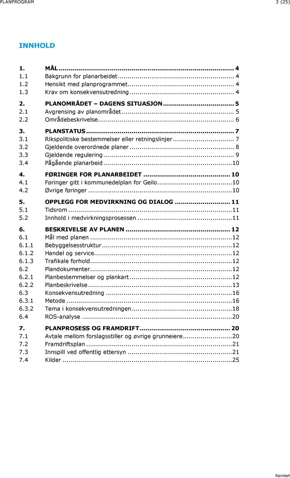 .. 9 3.4 Pågående planarbeid... 10 4. FØRINGER FOR PLANARBEIDET... 10 4.1 Føringer gitt i kommunedelplan for Geilo... 10 4.2 Øvrige føringer... 10 5. OPPLEGG FOR MEDVIRKNING OG DIALOG... 11 5.