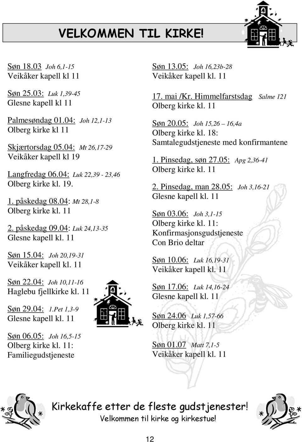 11 Søn 15.04: Joh 20,19-31 Veikåker kapell kl. 11 Søn 22.04: Joh 10,11-16 Haglebu fjellkirke kl. 11 Søn 29.04: 1.Pet 1,3-9 Glesne kapell kl. 11 Søn 06.05: Joh 16,5-15 Olberg kirke kl.