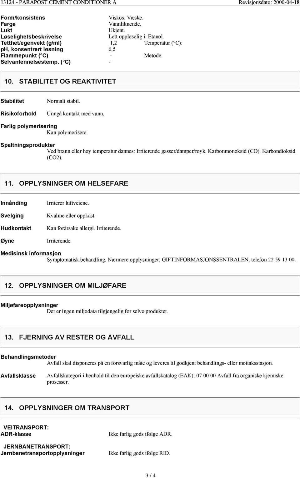 Unngå kontakt med vann. Farlig polymerisering Kan polymerisere. Spaltningsprodukter Ved brann eller høy temperatur dannes: Irriterende gasser/damper/røyk. Karbonmonoksid (CO). Karbondioksid (CO2). 11.