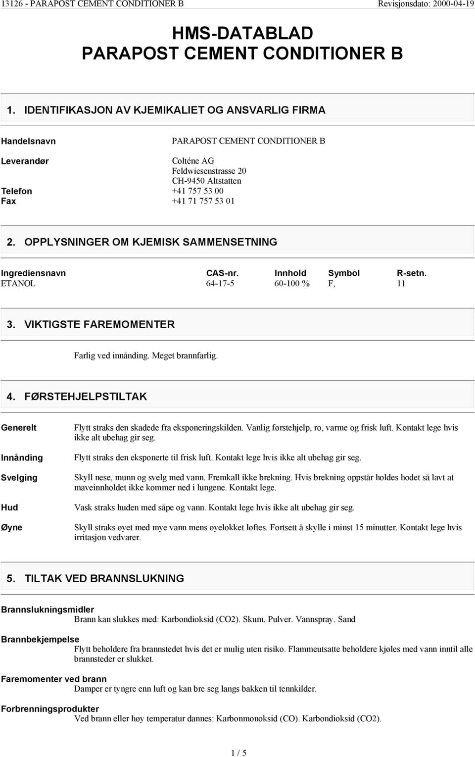 OPPLYSNINGER OM KJEMISK SAMMENSETNING Ingrediensnavn ETANOL CAS-nr. Innhold Symbol R-setn. 64-17-5 60-100 % F, 11 3. VIKTIGSTE FAREMOMENTER Farlig ved innånding. Meget brannfarlig. 4.