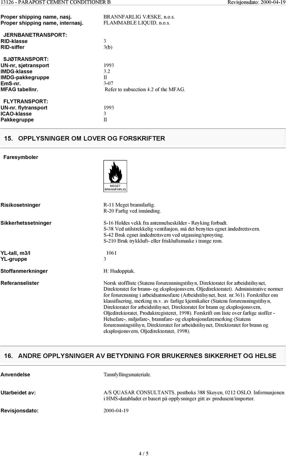 OPPLYSNINGER OM LOVER OG FORSKRIFTER Faresymboler Risikosetninger Sikkerhetssetninger R-11 Meget brannfarlig. R-20 Farlig ved innånding. S-16 Holdes vekk fra antennelseskilder - Røyking forbudt.