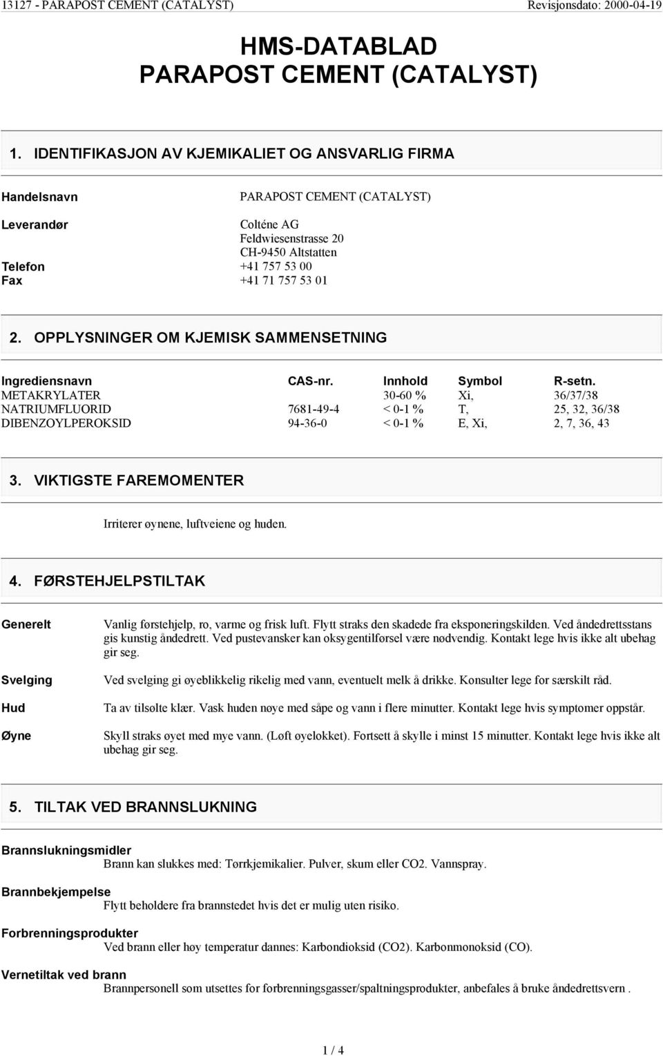 OPPLYSNINGER OM KJEMISK SAMMENSETNING Ingrediensnavn METAKRYLATER NATRIUMFLUORID DIBENZOYLPEROKSID CAS-nr. Innhold Symbol R-setn.