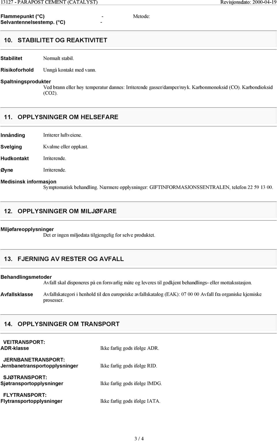 OPPLYSNINGER OM HELSEFARE Innånding Svelging Hudkontakt Øyne Irriterer luftveiene. Kvalme eller oppkast. Irriterende. Irriterende. Medisinsk informasjon Symptomatisk behandling.