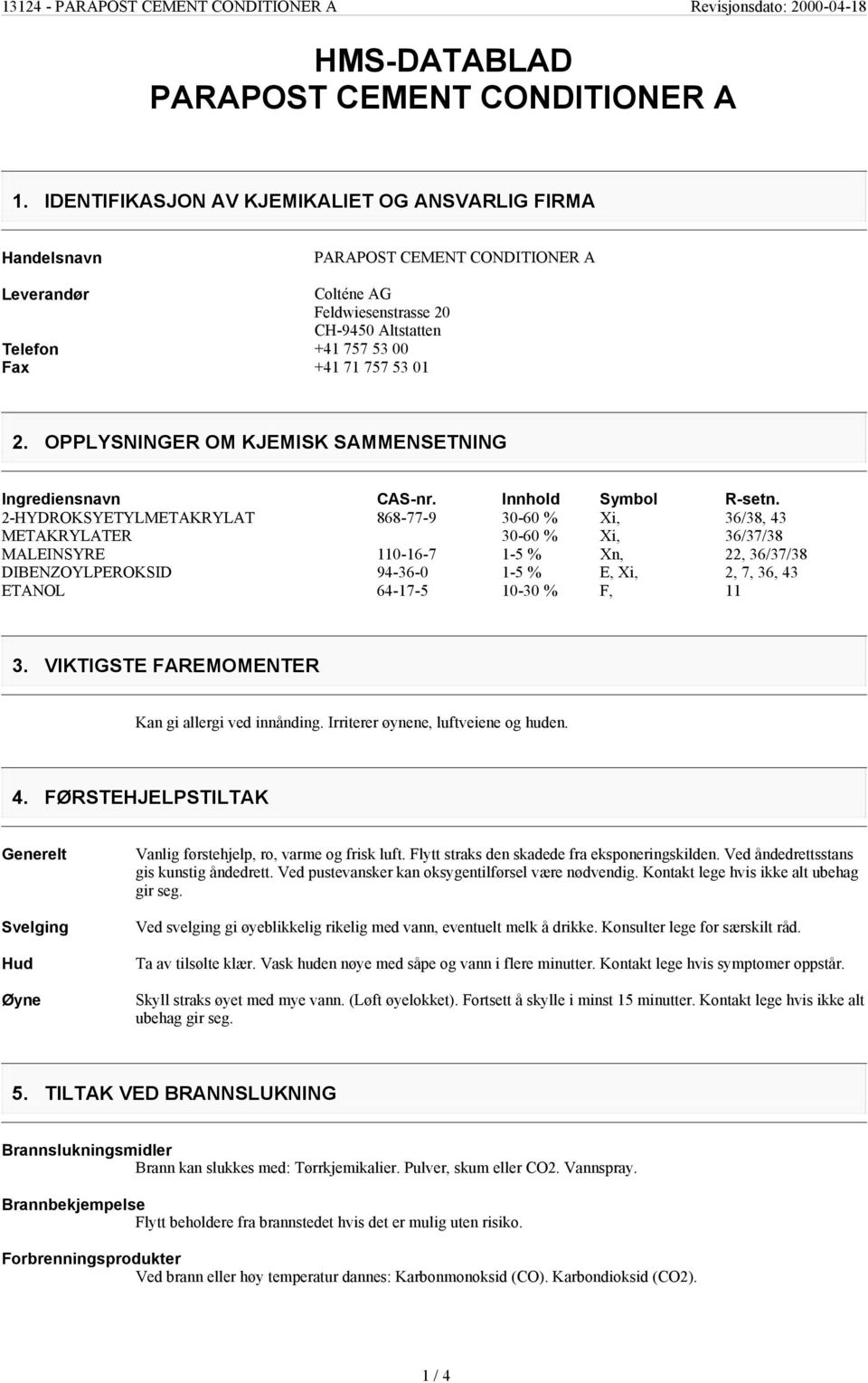 OPPLYSNINGER OM KJEMISK SAMMENSETNING Ingrediensnavn 2-HYDROKSYETYLMETAKRYLAT METAKRYLATER MALEINSYRE DIBENZOYLPEROKSID ETANOL CAS-nr. Innhold Symbol R-setn.