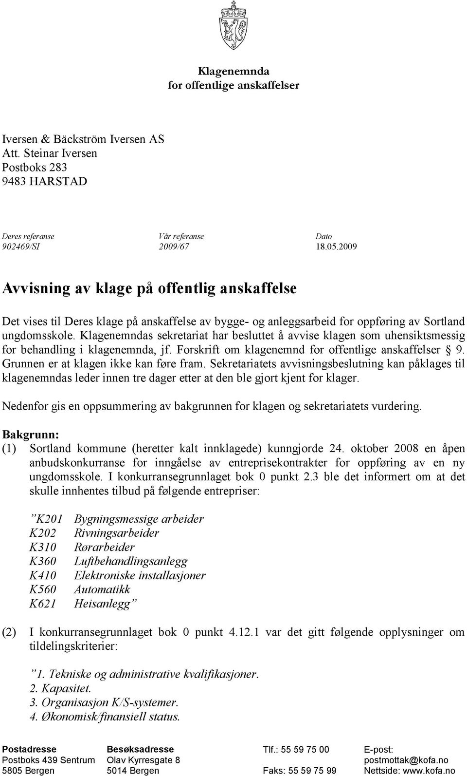 Klagenemndas sekretariat har besluttet å avvise klagen som uhensiktsmessig for behandling i klagenemnda, jf. Forskrift om klagenemnd for offentlige anskaffelser 9.