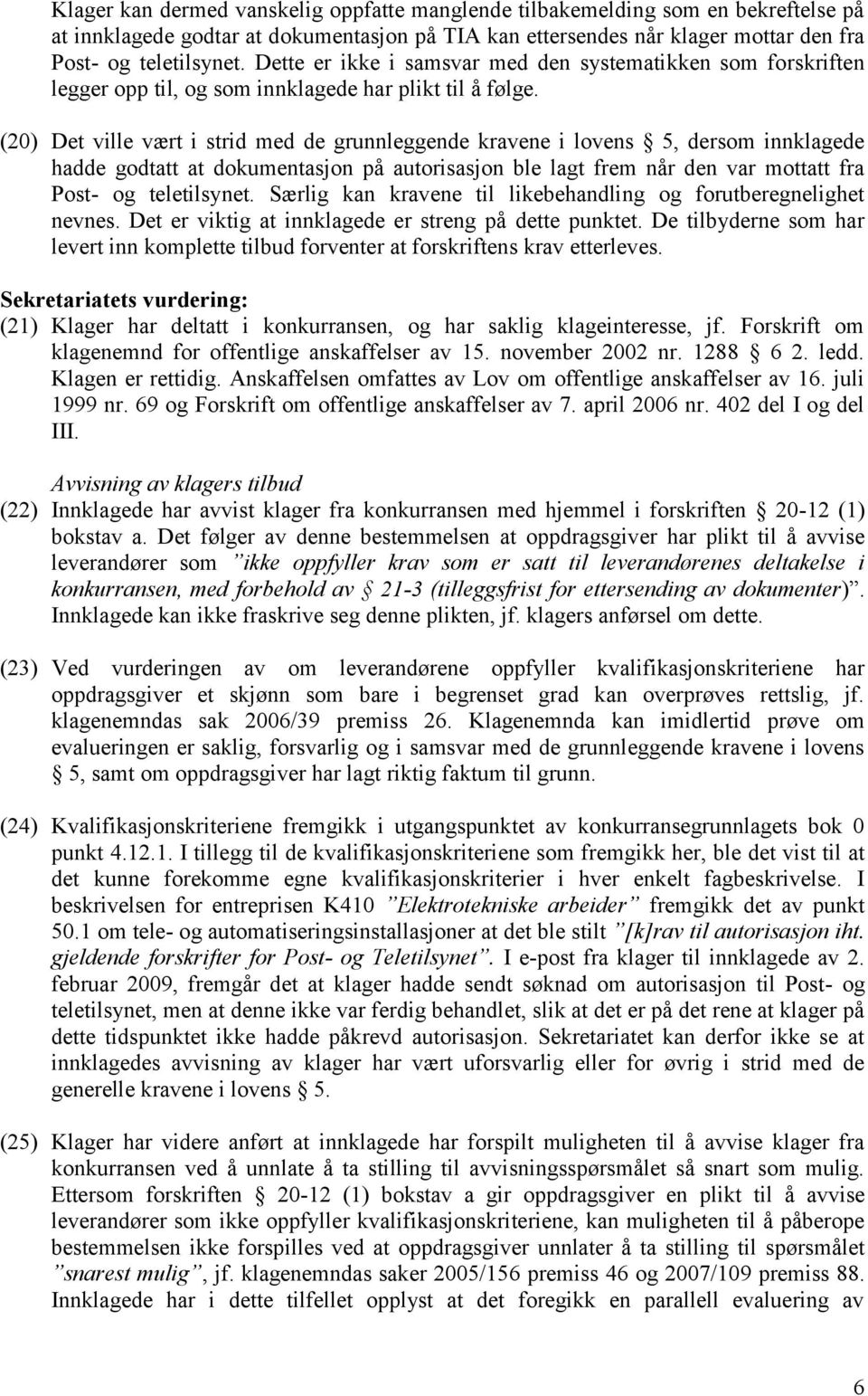 (20) Det ville vært i strid med de grunnleggende kravene i lovens 5, dersom innklagede hadde godtatt at dokumentasjon på autorisasjon ble lagt frem når den var mottatt fra Post- og teletilsynet.