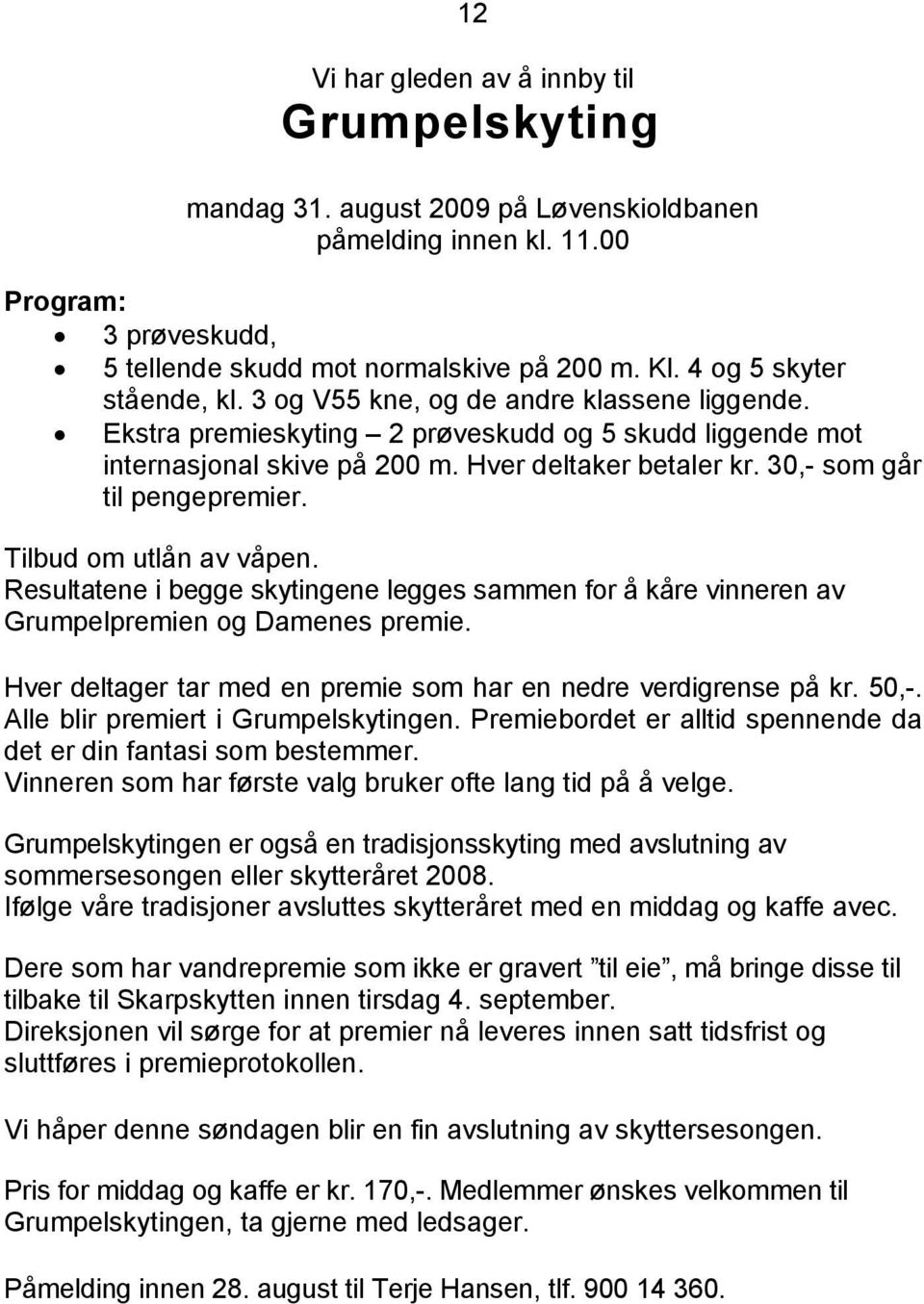 30,- som går til pengepremier. Tilbud om utlån av våpen. Resultatene i begge skytingene legges sammen for å kåre vinneren av Grumpelpremien og Damenes premie.