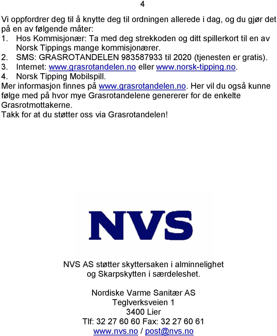 grasrotandelen.no eller www.norsk-tipping.no. 4. Norsk Tipping Mobilspill. Mer informasjon finnes på www.grasrotandelen.no. Her vil du også kunne følge med på hvor mye Grasrotandelene genererer for de enkelte Grasrotmottakerne.