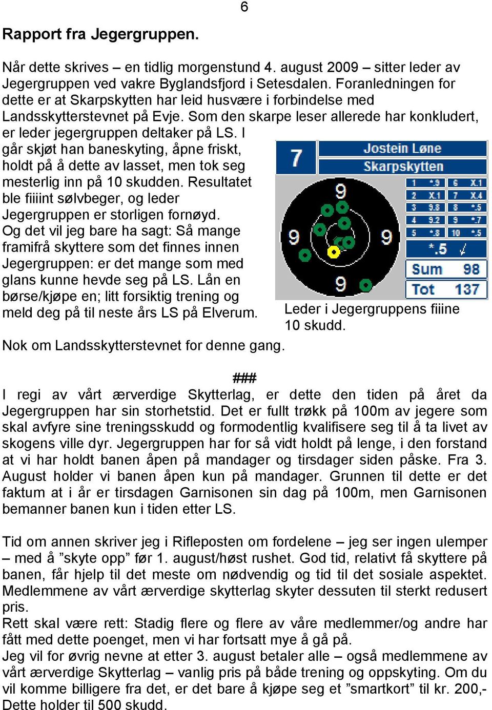 I går skjøt han baneskyting, åpne friskt, holdt på å dette av lasset, men tok seg mesterlig inn på 10 skudden. Resultatet ble fiiiint sølvbeger, og leder Jegergruppen er storligen fornøyd.