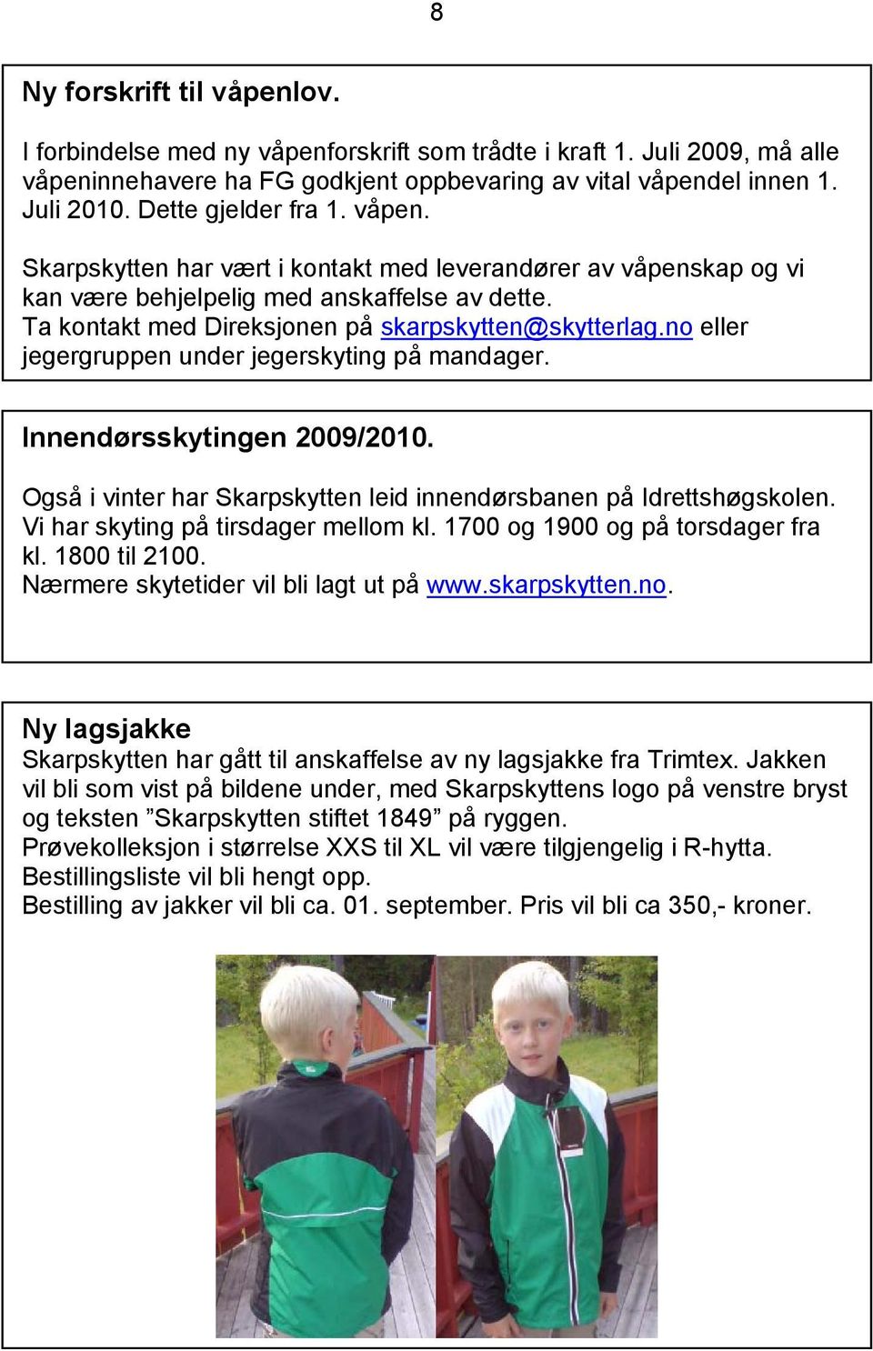 no eller jegergruppen under jegerskyting på mandager. Innendørsskytingen 2009/2010. Også i vinter har Skarpskytten leid innendørsbanen på Idrettshøgskolen. Vi har skyting på tirsdager mellom kl.