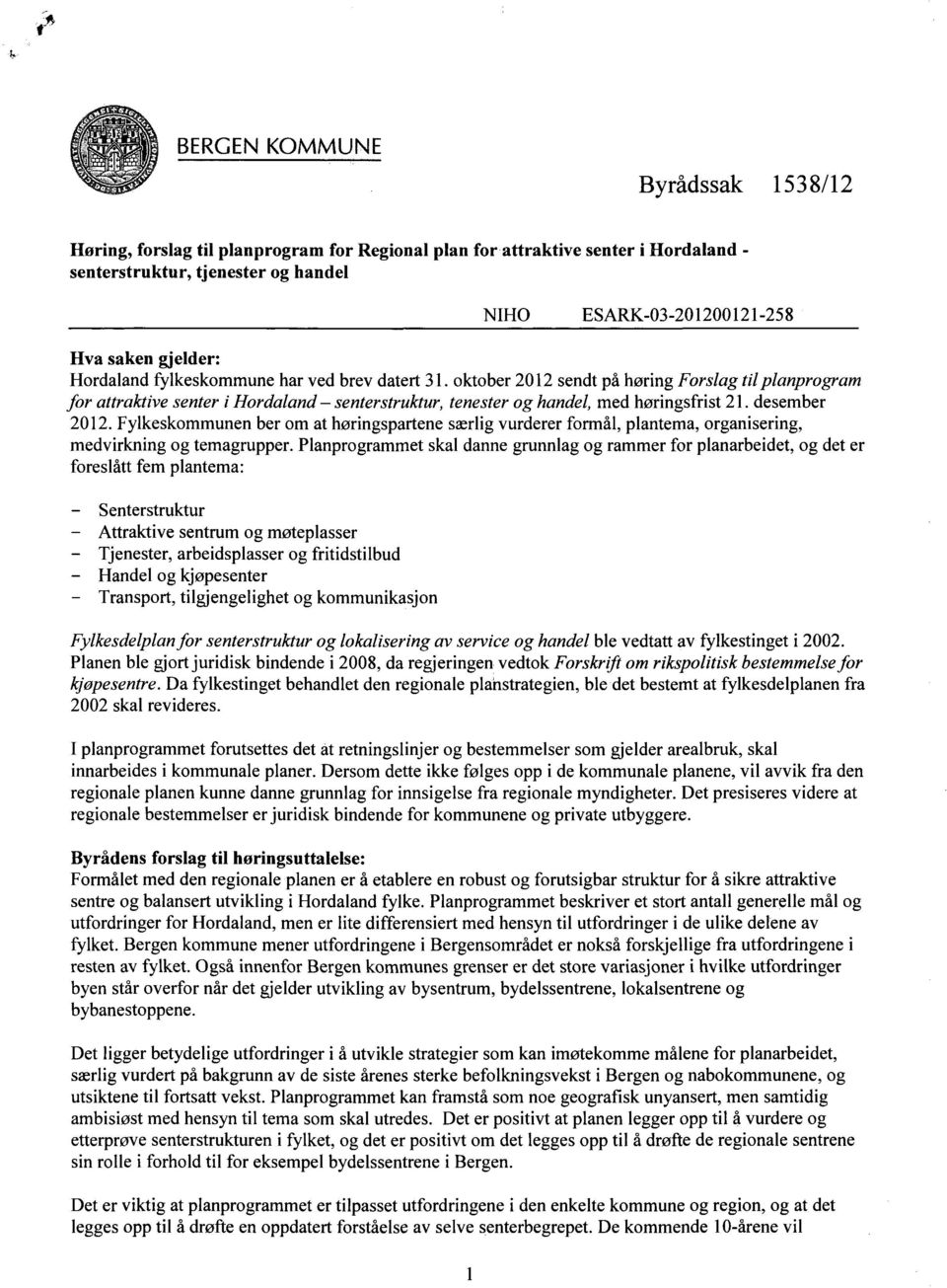 oktober 2012 sendt på høring Forslag til planprogram for attraktive senter i Hordaland - senterstruktur, tenester og handel, med høringsfrist 21. desember 2012.