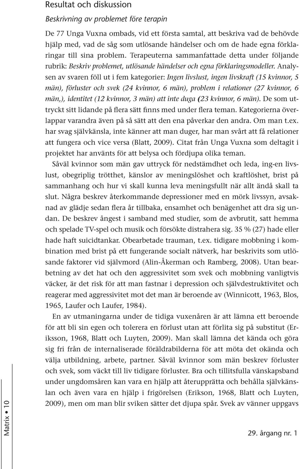 Analysen av svaren föll ut i fem kategorier: Ingen livslust, ingen livskraft (15 kvinnor, 5 män), förluster och svek (24 kvinnor, 6 män), problem i relationer (27 kvinnor, 6 män,), identitet (12