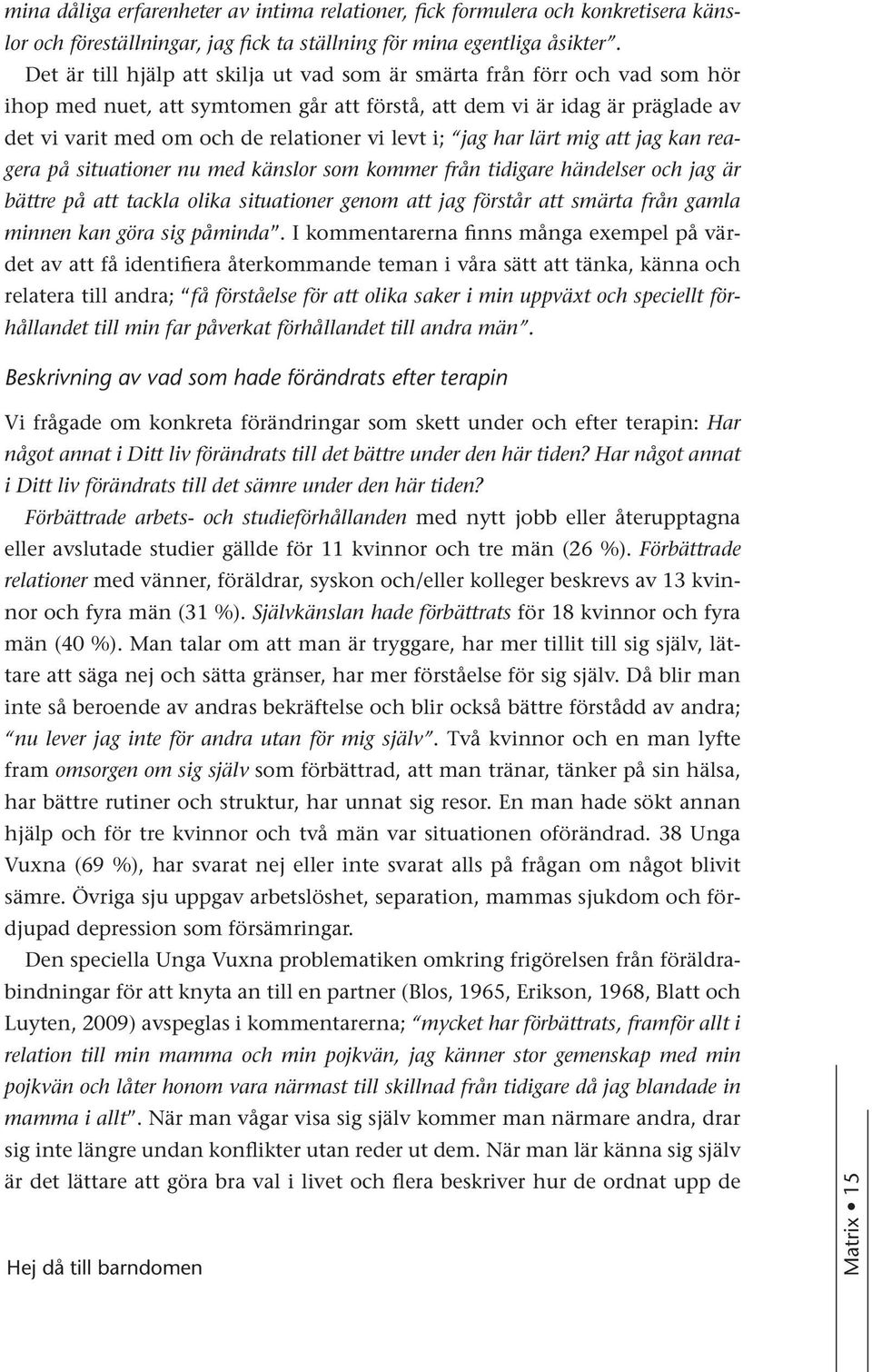 i; jag har lärt mig att jag kan reagera på situationer nu med känslor som kommer från tidigare händelser och jag är bättre på att tackla olika situationer genom att jag förstår att smärta från gamla