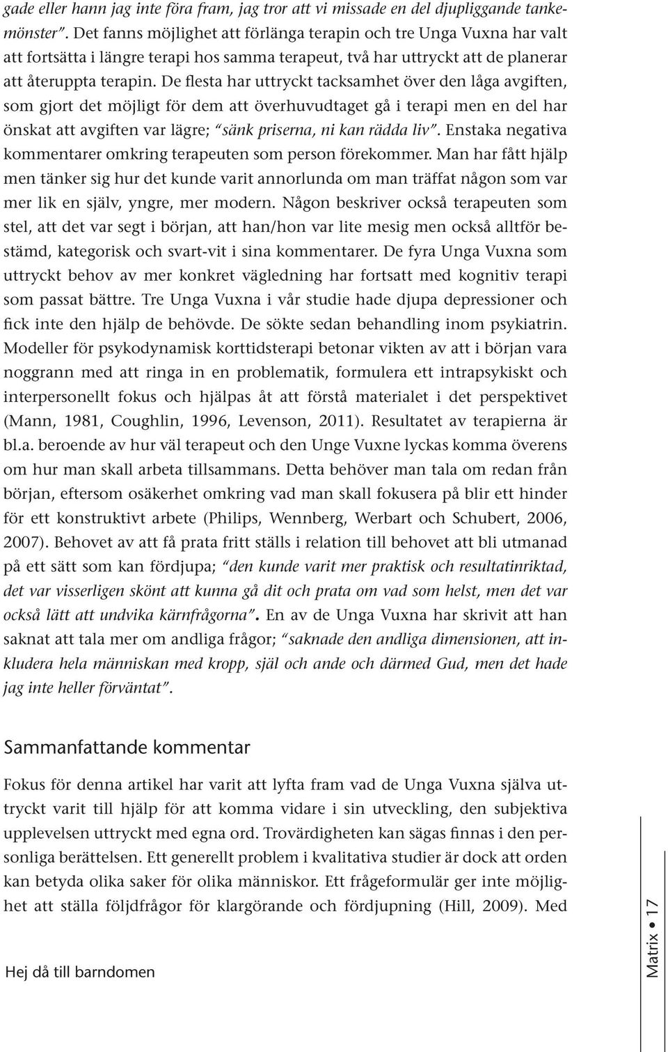 De flesta har uttryckt tacksamhet över den låga avgiften, som gjort det möjligt för dem att överhuvudtaget gå i terapi men en del har önskat att avgiften var lägre; sänk priserna, ni kan rädda liv.